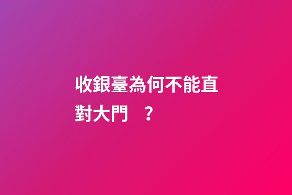 收銀臺為何不能直對大門？
